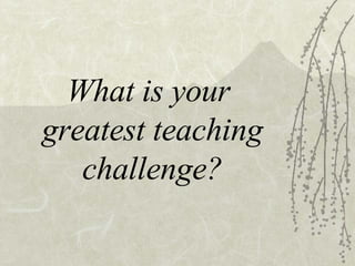 What is your greatest teaching challenge?