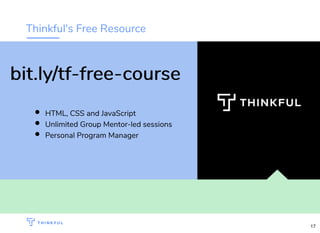 Thinkful's Free Resource
HTML, CSS and JavaScript
Unlimited Group Mentor-led sessions
Personal Program Manager
bit.ly/tf-free-coursebit.ly/tf-free-course
17
 