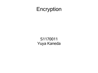 Encryption




 S1170011
Yuya Kaneda
 
