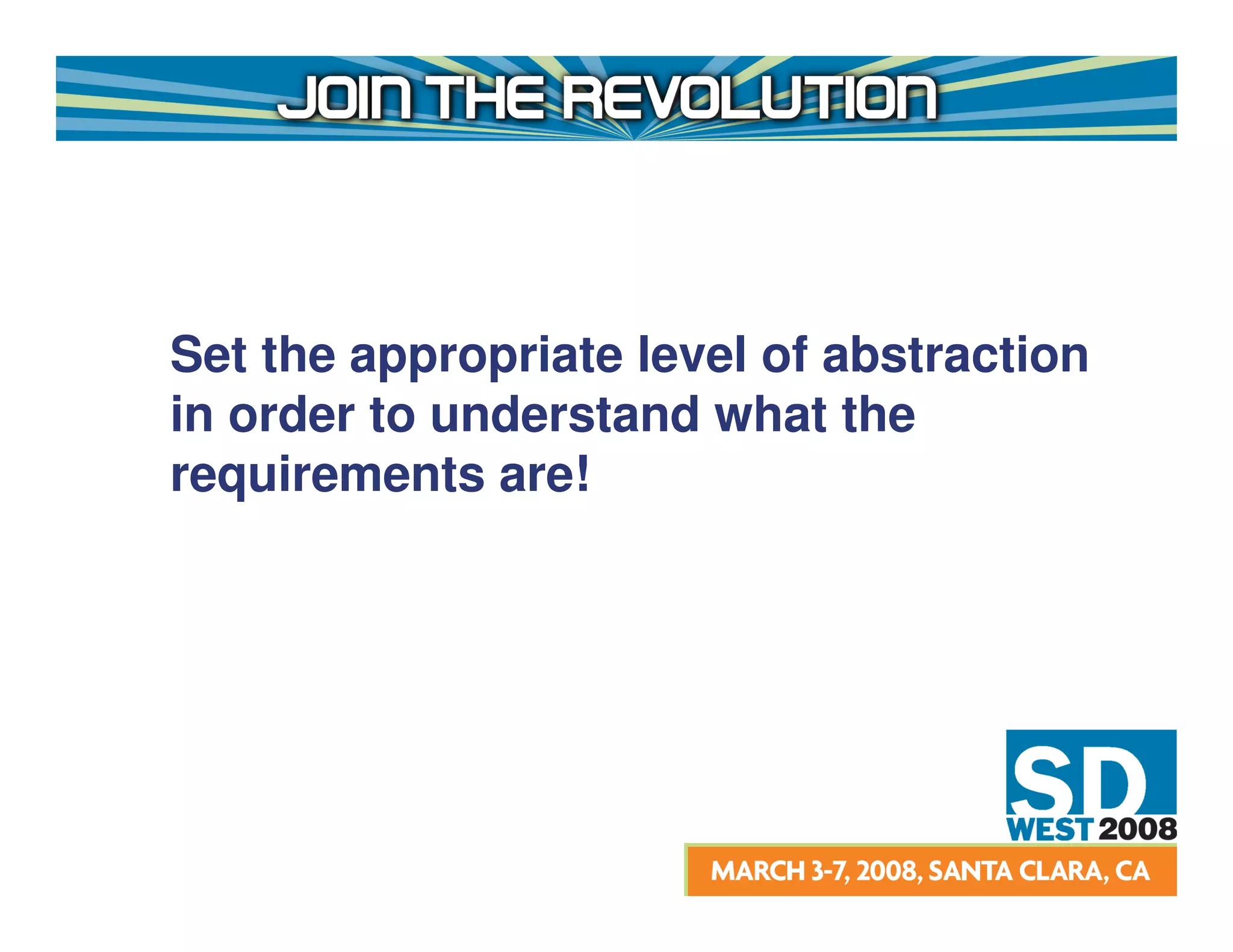 Set the appropriate level of abstraction
in order to understand what the
requirements are!
 