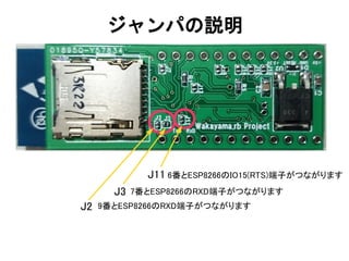 ジャンパの説明
6番とESP8266のIO15(RTS)端子がつながりますJ11
7番とESP8266のRXD端子がつながりますJ3
J2 9番とESP8266のRXD端子がつながります
 