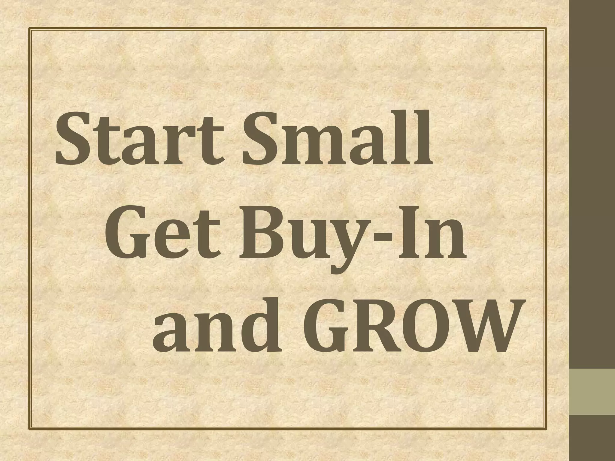 Start Small
Get Buy-In
and GROW
 