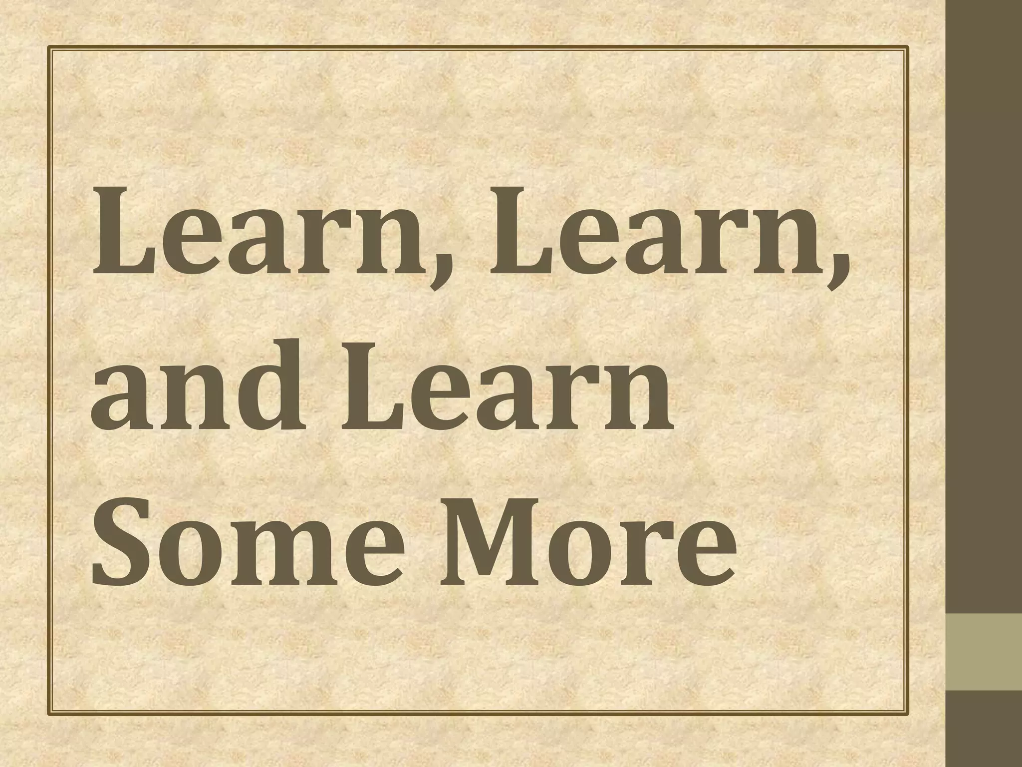 Learn, Learn,
and Learn
Some More
 