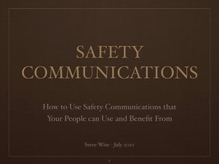 SAFETY
COMMUNICATIONS
 How to Use Safety Communications that
  Your People can Use and Beneﬁt From


            Steve Wise - July 2010

                      1
 