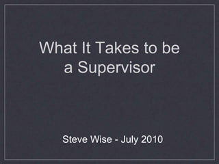 What It Takes to be
  a Supervisor



   Steve Wise - July 2010
 