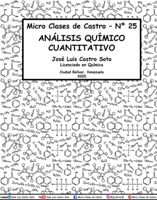 José Luis Castro Soto
Licenciado en Química
Ciudad Bolívar, Venezuela
2020
Micro Clases de Castro – Nº 25
ANÁLISIS QUÍMICO
CUANTITATIVO
1
 