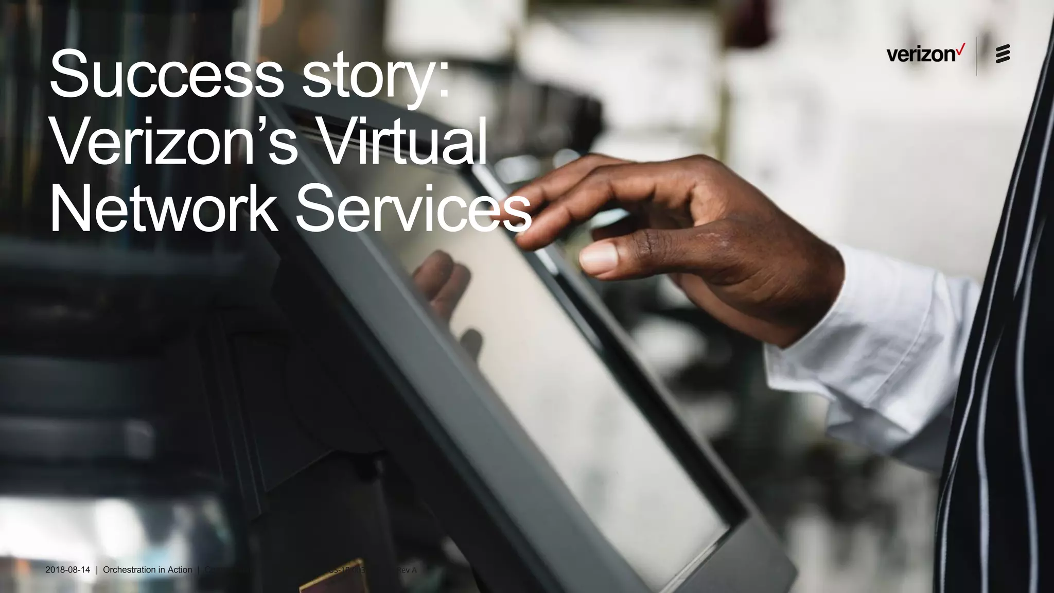 2018-08-14 | Orchestration in Action | Commercial in confidence | BDGS-18:003415 Uen Rev A
Success story:
Verizon’s Virtual
Network Services
 