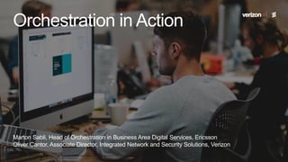 2018-08-14 | Orchestration in Action | Commercial in confidence | BDGS-18:003415 Uen Rev A
Marton Sabli, Head of Orchestration in Business Area Digital Services, Ericsson
Oliver Cantor, Associate Director, Integrated Network and Security Solutions, Verizon
Orchestration in Action
 