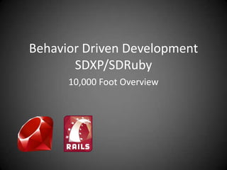 Behavior Driven DevelopmentSDXP/SDRuby 10,000 Foot Overview 