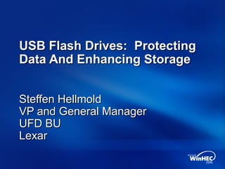 USB Flash Drives: ProtectingUSB Flash Drives: Protecting
Data And Enhancing StorageData And Enhancing Storage
Steffen HellmoldSteffen Hellmold
VP and General ManagerVP and General Manager
UFD BUUFD BU
LexarLexar
 