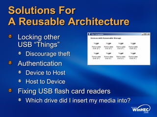 Solutions ForSolutions For
A Reusable ArchitectureA Reusable Architecture
Locking otherLocking other
USB “Things”USB “Things”
Discourage theftDiscourage theft
AuthenticationAuthentication
Device to HostDevice to Host
Host to DeviceHost to Device
Fixing USB flash card readersFixing USB flash card readers
Which drive did I insert my media into?Which drive did I insert my media into?
 