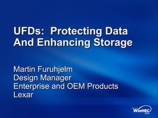 UFDs: Protecting DataUFDs: Protecting Data
And Enhancing StorageAnd Enhancing Storage
Martin FuruhjelmMartin Furuhjelm
Design ManagerDesign Manager
Enterprise and OEM ProductsEnterprise and OEM Products
LexarLexar
 
