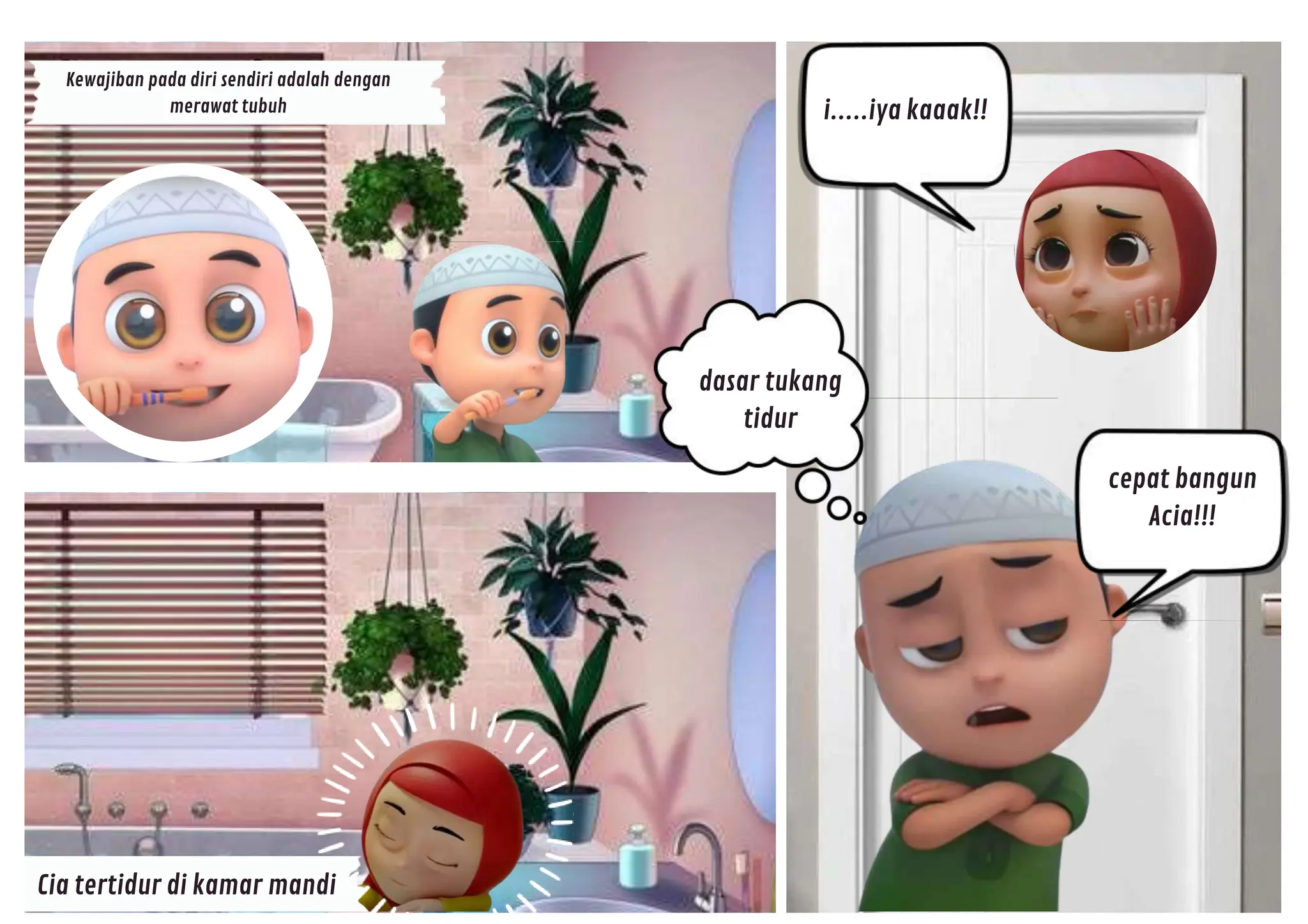 Cia tertidur di kamar mandi
Kewajiban pada diri sendiri adalah dengan
merawat tubuh
cepat bangun
Acia!!!
i.....iya kaaak!!
dasar tukang
tidur
 