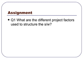 Assignment Q1 What are the different project factors used to structure the s/w? 