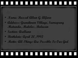 Name: Ruzzel Allan G. Alfaro Address: Grandtown Village, Sumapang Matanda, Malolos, Bulacan Section: Arellano Birthdate: April 20, 1992 Motto: All Things Are Possible To Our God 