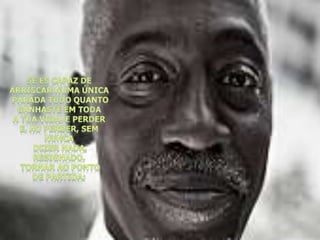 Se és capaz de arriscar numa única parada tudo quanto ganhaste em toda a tua vida, e perder e, ao perder, sem nunca dizer nada, resignado, tornar ao ponto de partida;