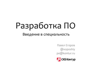 Разработка ПО
 Введение в специальность

                  Павел Егоров
                    @xoposhiy
                  pe@kontur.ru
 
