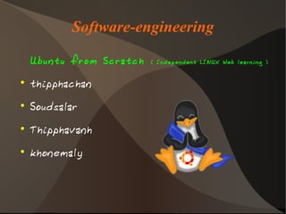 Software-engineering

    Ubuntu from Scratch   ( Independent LINUX Web learning )



    thipphachan
●




    Soudsalar
●




    Thipphavanh
●




    khonemaly
●
 