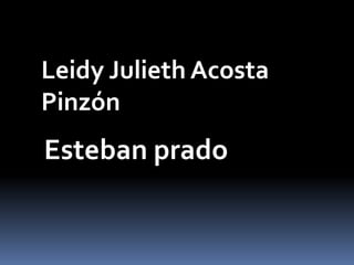 Esteban prado
Leidy Julieth Acosta
Pinzón
 