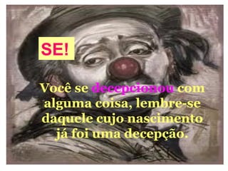 06/13/14 13:00
SE!
Você se decepcionou com
alguma coisa, lembre-se
daquele cujo nascimento
já foi uma decepção.
 