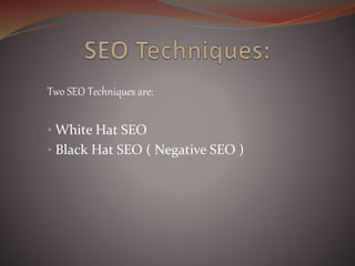Two SEO Techniques are:
• White Hat SEO
• Black Hat SEO ( Negative SEO )
 
