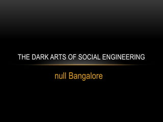 null Bangalore
THE DARK ARTS OF SOCIAL ENGINEERING
 