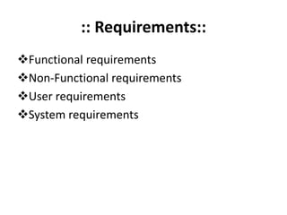 :: Requirements::
Functional requirements
Non-Functional requirements
User requirements
System requirements
 