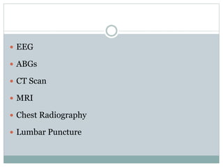  EEG
 ABGs
 CT Scan
 MRI
 Chest Radiography
 Lumbar Puncture
 