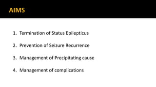 1. Termination of Status Epilepticus
2. Prevention of Seizure Recurrence
3. Management of Precipitating cause
4. Management of complications
 