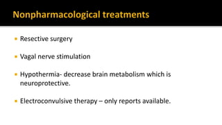  Resective surgery
 Vagal nerve stimulation
 Hypothermia- decrease brain metabolism which is
neuroprotective.
 Electroconvulsive therapy – only reports available.
 