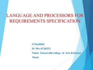 LANGUAGE AND PROCESSORS FOR
REQUIREMENTS SPECIFICATION
S.Nandhini
II- Msc (CS&IT)
Nadar Saraswathi college of Arts &Science
Theni
 