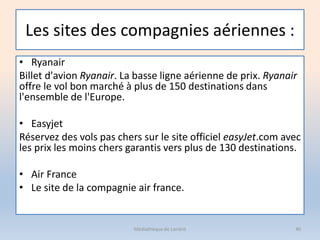 Les sites des compagnies aériennes :
• Ryanair
Billet d'avion Ryanair. La basse ligne aérienne de prix. Ryanair
offre le v...