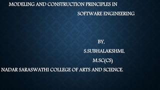 MODELING AND CONSTRUCTION PRINCIPLES IN
SOFTWARE ENGINEERING
BY,
S.SUBHALAKSHMI,
M.SC(CS)
NADAR SARASWATHI COLLEGE OF ARTS AND SCIENCE.
 