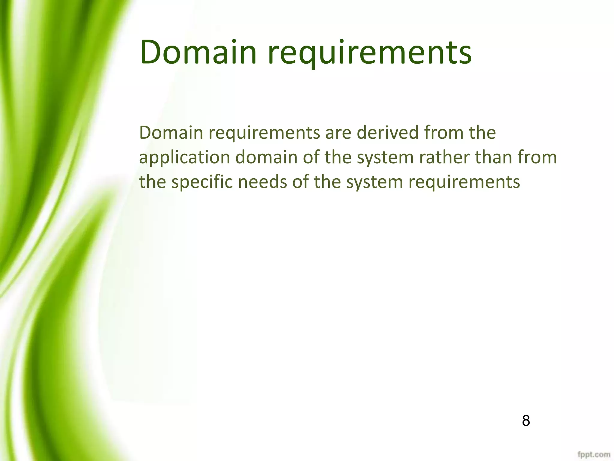 Domain requirements
Domain requirements are derived from the
application domain of the system rather than from
the specific needs of the system requirements
8
 