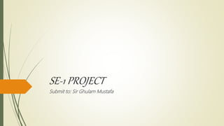 SE-1 PROJECT
Submit to: Sir Ghulam Mustafa
 