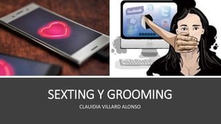 SEXTING Y GROOMING
CLAUIDIA VILLARD ALONSO
 