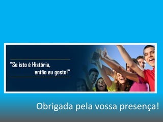 "Se isto é História,
então eu gosto!“

http://www.cambridge.pt/PT/wp-content/uploads/2013/09/Banner-Cambridge-PT-Parabens-2013.jpg

Obrigada pela vossa presença!

 