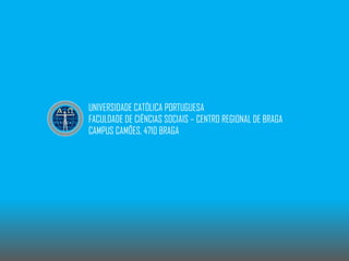 UNIVERSIDADE CATÓLICA PORTUGUESA
FACULDADE DE CIÊNCIAS SOCIAIS – CENTRO REGIONAL DE BRAGA
CAMPUS CAMÕES, 4710 BRAGA

 