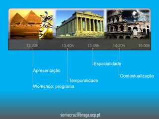 13:30h

13:40h

13:45h

14:20h

15:00h

Espacialidade
Apresentação
Contextualização
Temporalidade
Workshop: programa

soniacruz@braga.ucp.pt

 