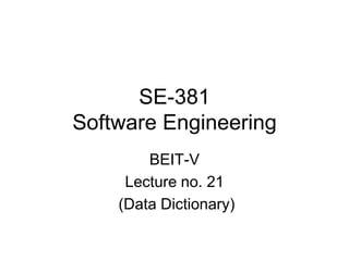 SE-381
Software Engineering
BEIT-V
Lecture no. 21
(Data Dictionary)
 