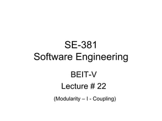 SE-381
Software Engineering
BEIT-V
Lecture # 22
(Modularity – I - Coupling)
 