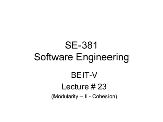 SE-381
Software Engineering
BEIT-V
Lecture # 23
(Modularity – II - Cohesion)
 