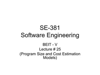 SE-381
Software Engineering
BEIT - V
Lecture # 25
(Program Size and Cost Estimation
Models)
 