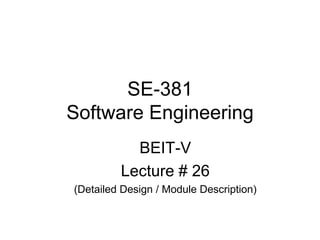 SE-381
Software Engineering
BEIT-V
Lecture # 26
(Detailed Design / Module Description)
 