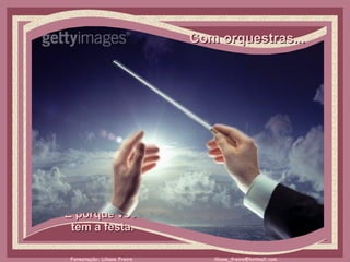 Com orquestras...     É porque você  tem a festa.  