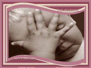 Com desânimo...     É porque você  tem o estímulo.  