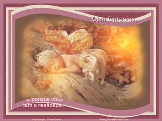 Com fantasias...     É porque você  tem a realidade.  