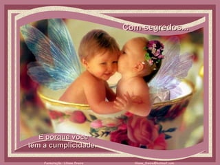 Com segredos...     É porque você  tem a cumplicidade.  