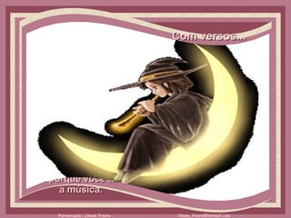 Com versos...     É porque você tem  a música.  