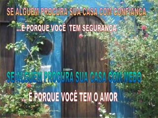 SE ALGUÉM PROCURA SUA CASA COM CONFIANÇA ...É PORQUE VOCÊ  TEM SEGURANÇA SE ALGUÉM PROCURA SUA CASA COM MEDO ... É PORQUE VOCÊ TEM O AMOR 